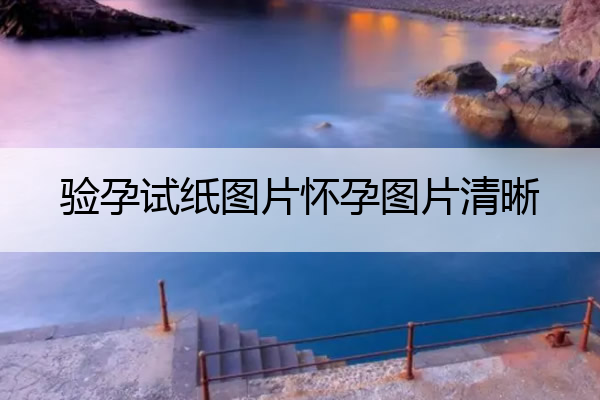 验孕试纸图片怀孕图片清晰_验孕试纸怀孕的图片
