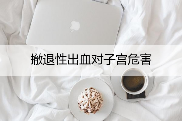 撤退性出血对子宫危害_撤退性出血后还会来姨妈吗
