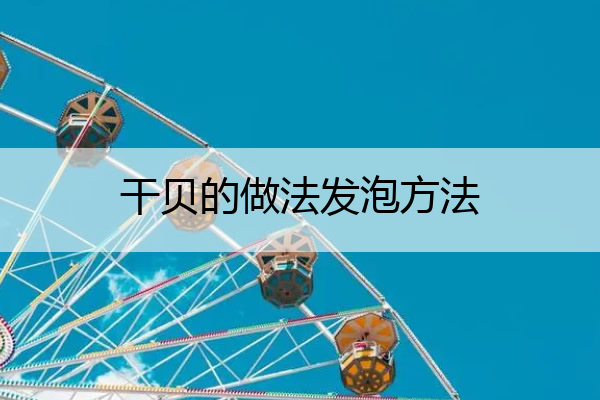 干贝的做法发泡方法_干贝的做法发泡方法图片
