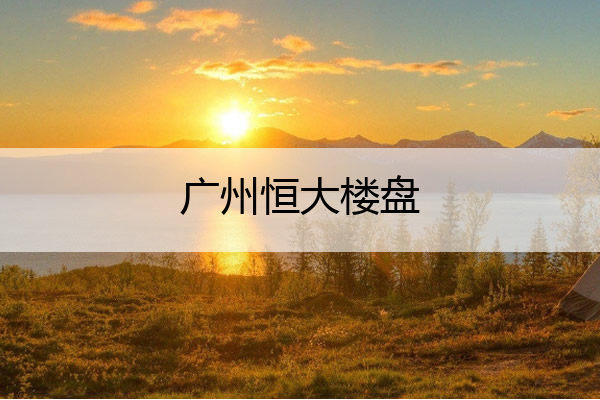 广州恒大楼盘 广州恒大楼盘七折优惠