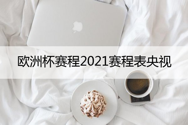 欧洲杯赛程2021赛程表央视_欧洲杯赛程2021赛程表央视
