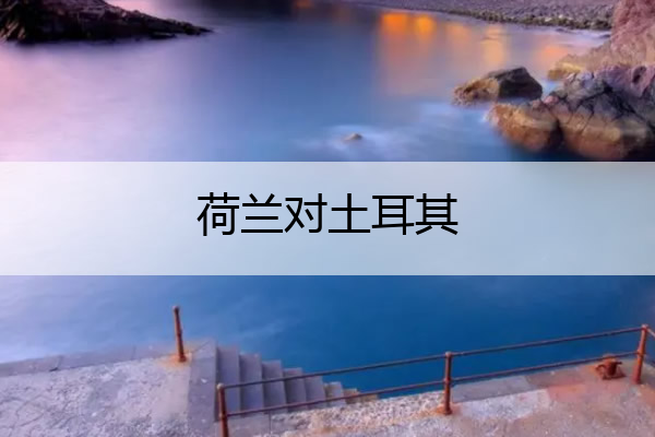 荷兰对土耳其,荷兰对土耳其比分预测
