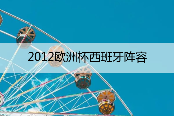 2012欧洲杯西班牙阵容(2012欧洲杯西班牙阵容与号码)
